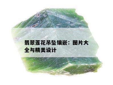 翡翠莲花吊坠镶嵌：图片大全与精美设计