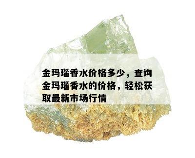 金玛瑙香水价格多少，查询金玛瑙香水的价格，轻松获取最新市场行情