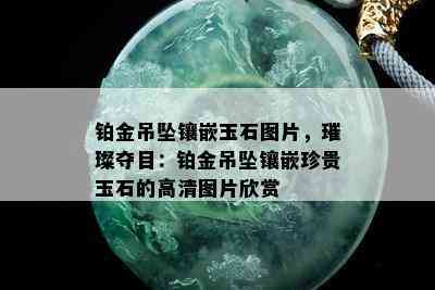 铂金吊坠镶嵌玉石图片，璀璨夺目：铂金吊坠镶嵌珍贵玉石的高清图片欣赏