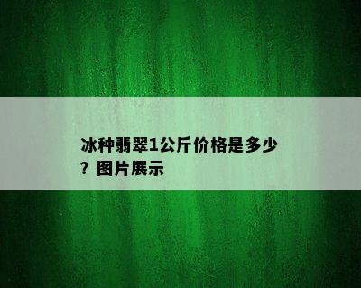 冰种翡翠1公斤价格是多少？图片展示