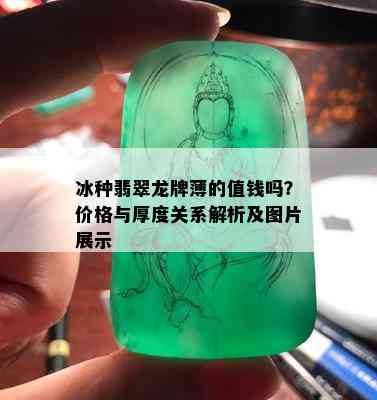 冰种翡翠龙牌薄的值钱吗？价格与厚度关系解析及图片展示