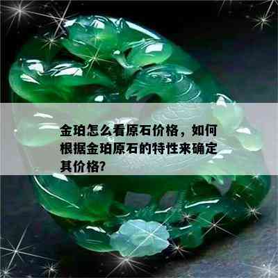 金珀怎么看原石价格，如何根据金珀原石的特性来确定其价格？