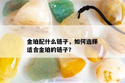 金珀配什么链子，如何选择适合金珀的链子？