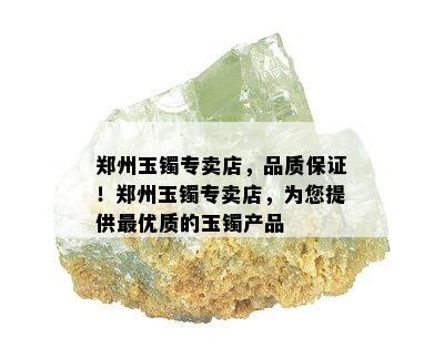 郑州玉镯专卖店，品质保证！郑州玉镯专卖店，为您提供更优质的玉镯产品