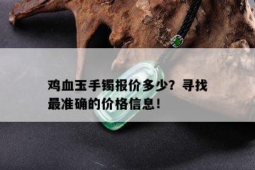 鸡血玉手镯报价多少？寻找最准确的价格信息！