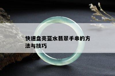 快速盘亮蓝水翡翠手串的方法与技巧