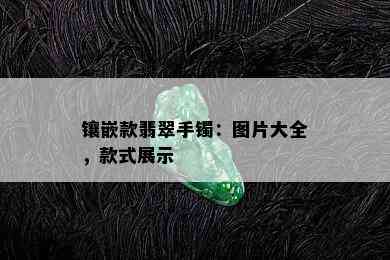 镶嵌款翡翠手镯：图片大全，款式展示