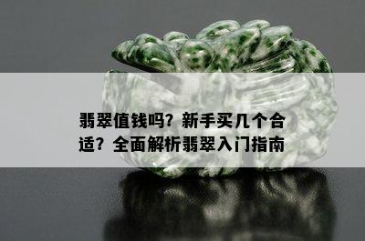 翡翠值钱吗？新手买几个合适？全面解析翡翠入门指南