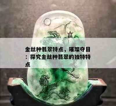 金丝种翡翠特点，璀璨夺目：探究金丝种翡翠的独特特点