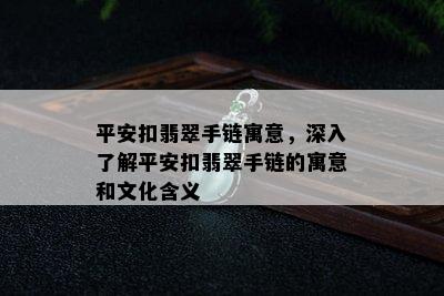 平安扣翡翠手链寓意，深入了解平安扣翡翠手链的寓意和文化含义