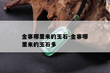 金寨哪里来的玉石-金寨哪里来的玉石多