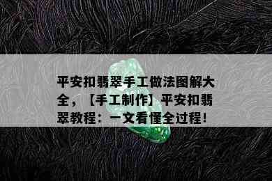 平安扣翡翠手工做法图解大全，【手工制作】平安扣翡翠教程：一文看懂全过程！