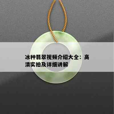 冰种翡翠视频介绍大全：高清实拍及详细讲解