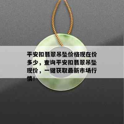 平安扣翡翠吊坠价格现在价多少，查询平安扣翡翠吊坠现价，一键获取最新市场行情！