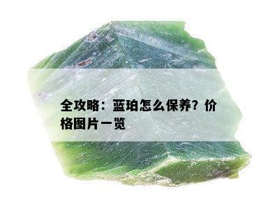 全攻略：蓝珀怎么保养？价格图片一览