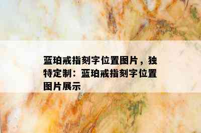 蓝珀戒指刻字位置图片，独特定制：蓝珀戒指刻字位置图片展示