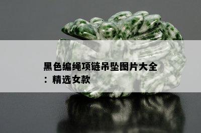 黑色编绳项链吊坠图片大全：精选女款