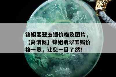 锦姐翡翠玉镯价格及图片，【高清图】锦姐翡翠玉镯价格一览，让您一目了然！