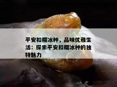 平安扣糯冰种，品味优雅生活：探索平安扣糯冰种的独特魅力