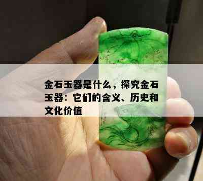 金石玉器是什么，探究金石玉器：它们的含义、历史和文化价值