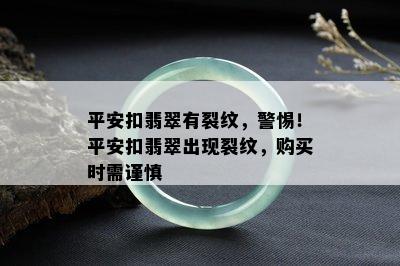 平安扣翡翠有裂纹，警惕！平安扣翡翠出现裂纹，购买时需谨慎