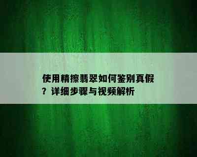 使用精擦翡翠如何鉴别真假？详细步骤与视频解析