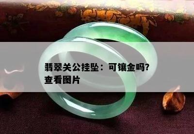 翡翠关公挂坠：可镶金吗？查看图片