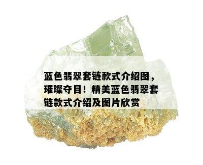 蓝色翡翠套链款式介绍图，璀璨夺目！精美蓝色翡翠套链款式介绍及图片欣赏