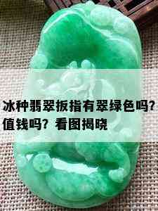 冰种翡翠扳指有翠绿色吗？值钱吗？看图揭晓