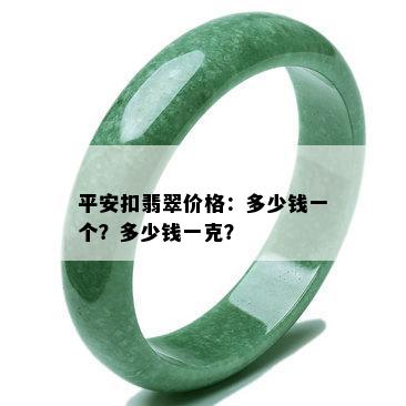 平安扣翡翠价格：多少钱一个？多少钱一克？