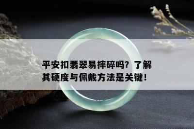 平安扣翡翠易摔碎吗？了解其硬度与佩戴方法是关键！