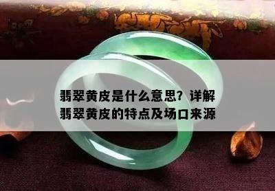 翡翠黄皮是什么意思？详解翡翠黄皮的特点及场口来源