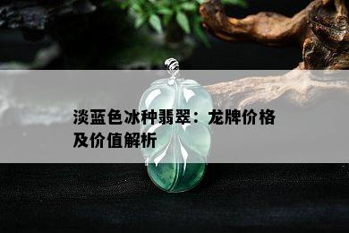 淡蓝色冰种翡翠：龙牌价格及价值解析