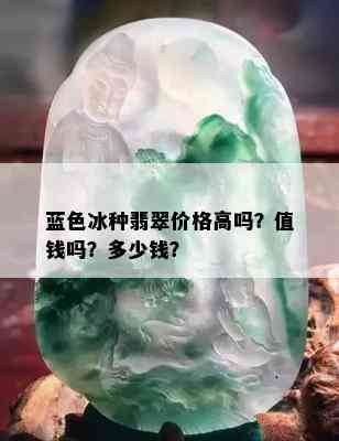 蓝色冰种翡翠价格高吗？值钱吗？多少钱？