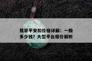 翡翠平安扣价格详解：一般多少钱？大型平台报价解析