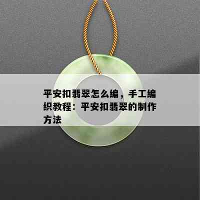 平安扣翡翠怎么编，手工编织教程：平安扣翡翠的制作方法