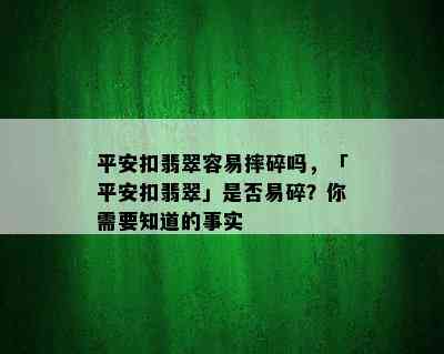 平安扣翡翠容易摔碎吗，「平安扣翡翠」是否易碎？你需要知道的事实