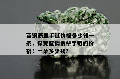 蓝钢翡翠手链价格多少钱一条，探究蓝钢翡翠手链的价格：一条多少钱？