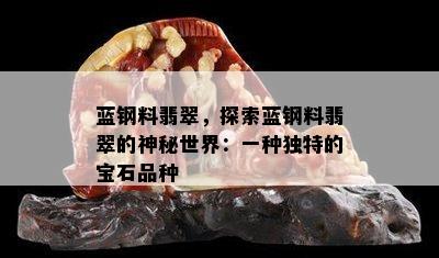 蓝钢料翡翠，探索蓝钢料翡翠的神秘世界：一种独特的宝石品种