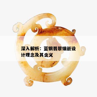 深入解析：蓝钢翡翠镶嵌设计理念及其含义