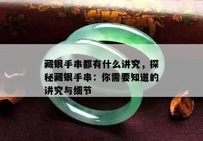 藏银手串都有什么讲究，探秘藏银手串：你需要知道的讲究与细节