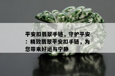 平安扣翡翠手链，守护平安：精致翡翠平安扣手链，为您带来好运与宁静