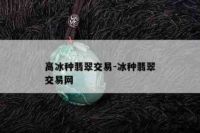 高冰种翡翠交易-冰种翡翠交易网