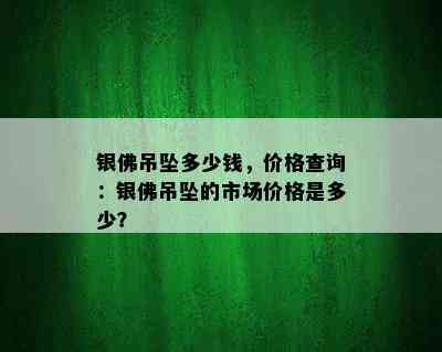 银佛吊坠多少钱，价格查询：银佛吊坠的市场价格是多少？