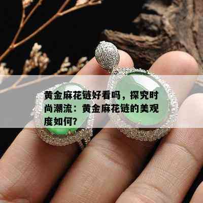 黄金麻花链好看吗，探究时尚潮流：黄金麻花链的美观度如何？