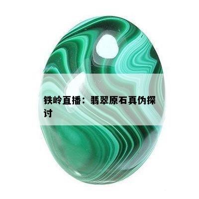 铁岭直播：翡翠原石真伪探讨