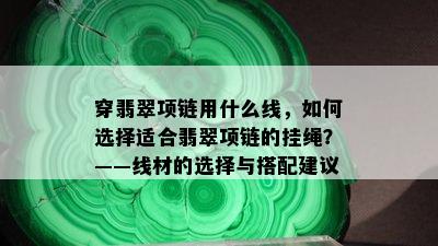 穿翡翠项链用什么线，如何选择适合翡翠项链的挂绳？——线材的选择与搭配建议