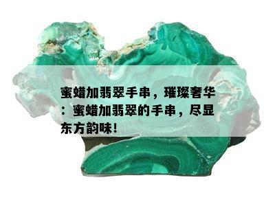 蜜蜡加翡翠手串，璀璨奢华：蜜蜡加翡翠的手串，尽显东方韵味！