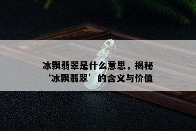 冰飘翡翠是什么意思，揭秘‘冰飘翡翠’的含义与价值