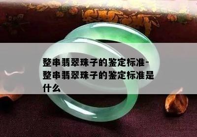 整串翡翠珠子的鉴定标准-整串翡翠珠子的鉴定标准是什么